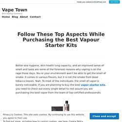 Follow These Top Aspects While Purchasing the Best Vapour Starter Kits – Vape Town
