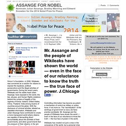 Mr. Assange and the people of Wikileaks have shown the world — even in the face of our reluctance to know the truth — the true face of power. J.Chicago « ASSANGE FOR NOBEL