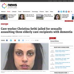 Care worker Christina Sethi jailed for sexually assaulting three elderly care recipients with dementia