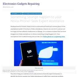 Something Strange Happen to your Nokia Phone? Seek Expert Assistance – Electronics Gadgets Repairing