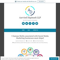 5 famous Myths associated with Social Media Marketing businesses must dispel – Aarvind Digimark LLP