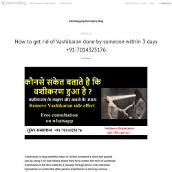 How to get rid of Vashikaran done by someone within 3 days +91-7014325176 - astrologyjaysharmaji’s blog