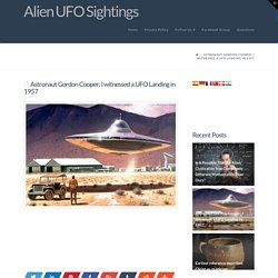 Astronaut Gordon Cooper: I witnessed a UFO Landing in 1957
