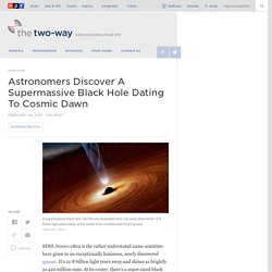 Astronomers Discover A Supermassive Black Hole Dating To Cosmic Dawn