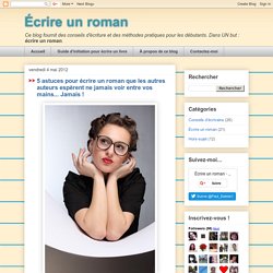 5 astuces pour écrire un roman que les autres auteurs espèrent ne jamais voir entre vos mains... Jamais !