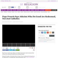 Pope Francis Says Atheists Who Do Good Are Redeemed, Not Just Catholics