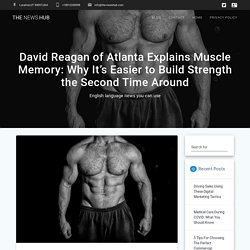 David Reagan of Atlanta Explains Muscle Memory: Why It's Easier to Build Strength the Second Time Around - The News Hub