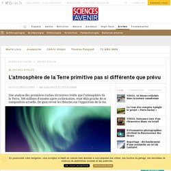 L'atmosphère de la Terre primitive pas si différente que prévu - Sciencesetavenir.fr