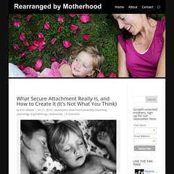 What Secure Attachment Really Is, and How to Create It (It’s Not What You Think) – Rearranged By Motherhood