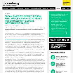 Clean energy defies fossil fuel price crash to attract record $329bn global investment in 2015 - Bloomberg New Energy Finance