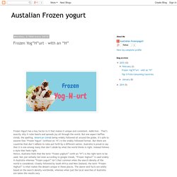 Austalian Frozen yogurt: Frozen Yog”H”urt – with an “H”