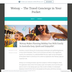 Wotsay Makes Planning Holiday Fun With Family In Australia Easy, Quick and Enjoyable! – Wotsay – The Travel Concierge in Your Pocket