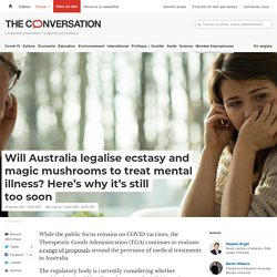 Will Australia legalise ecstasy and magic mushrooms to treat mental illness? Here's why it's still too soon