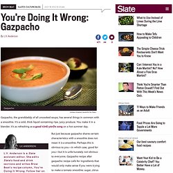 How to make authentic gazpacho: First, accept that it’s not a tomato smoothie.