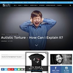 Autistic Torture - How Can I Explain It?
