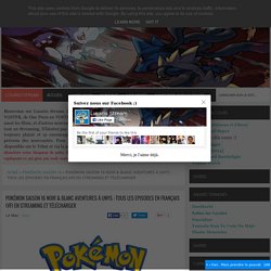 Pokémon Saison 16 Noir & Blanc Aventures à Unys : Tous les Episodes en Français (VF) en Streaming et Télécharger ~ Lucario Stream