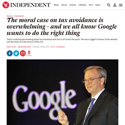 Owen Jones: The moral case on tax avoidance is overwhelming - and we all know Google wants to do the right thing - Comment - Voices