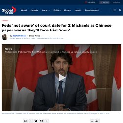 Feds ‘not aware’ of court date for 2 Michaels as Chinese paper warns they’ll face trial ‘soon’
