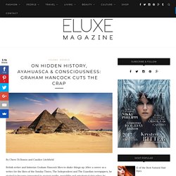 On Hidden History, Ayahuasca & Consciousness: Graham Hancock Cuts The Crap - Eluxe Magazine