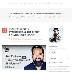 Plant Medicine, Ayahuasca, & the Right Relationship Model