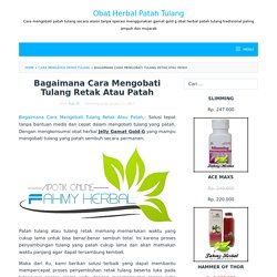 Bagaimana Cara Mengobati Tulang Retak Atau Patah - Obat Herbal Patah Tulang