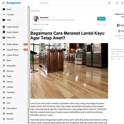 Bagaimana Cara Merawat Lantai Kayu Agar Tetap Awet?