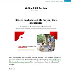 5 Steps to a balanced life for your kids in Singapore! – Online PSLE Tuition