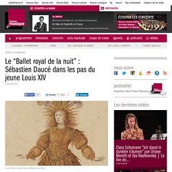 Le “Ballet royal de la nuit” : Sébastien Daucé dans les pas du jeune Louis XIV
