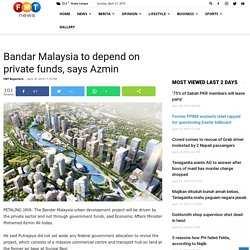 Bandar Malaysia to depend on private funds, says Azmin