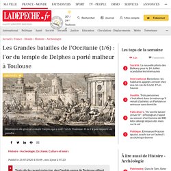 Les Grandes batailles de l’Occitanie (1/6) : l’or du temple de Delphes a porté malheur à Toulouse