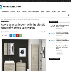Adore your bathroom with the classic range of worktop vanity units – KimBurgess.info