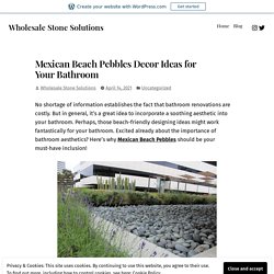 Mexican Beach Pebbles Decor Ideas for Your Bathroom – Wholesale Stone Solutions