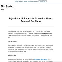 Enjoy Beautiful Youthful Skin with Plasma Removal Pen China – Aleo Beauty