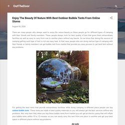 Enjoy The Beauty Of Nature With Best Outdoor Bubble Tents From Online Stores