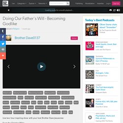 Doing Our Father's Will - Becoming Godlike 08/14 by Brother Dave0137