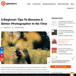 5 Beginner Tips to Become a Better Photographer in No Time