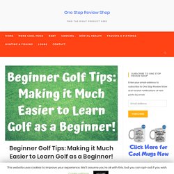 Beginner Golf Tips: Making it Much Easier to Learn Golf as a Beginner! - One Stop Review Shop