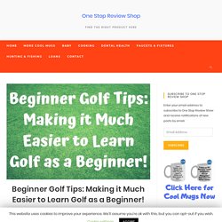 Beginner Golf Tips: Making it Much Easier to Learn Golf as a Beginner! - One Stop Review Shop
