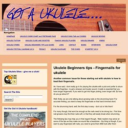 GOT A UKULELE - Uke blog for the beginner: Ukulele Beginners tips - Fingernails for ukulele