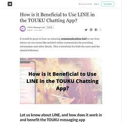 How is it Beneficial to Use LINE in the TOUKU Chatting App?