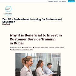 Why it is Beneficial to Invest in Customer Service Training in Dubai – Zen PD – Professional Learning for Business and Education