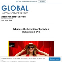 What are the benefits of Canadian Immigration (PR) – Global Immigration Review