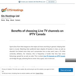 Benefits of choosing Live TV channels on IPTV Canada – Gts Hostings Ltd