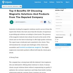 Top 4 Benefits Of Choosing Magnetic Solutions And Products From The Reputed Company