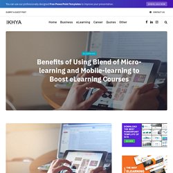 Benefits of Using Blend of Micro-learning and Mobile-learning to Boost eLearning Courses