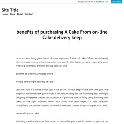 benefits of purchasing A Cake From on-line Cake delivery keep