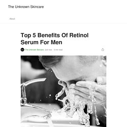 Top 5 Benefits Of Retinol Serum For Men