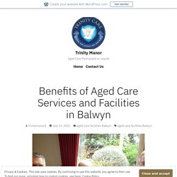 Benefits of Aged Care Services and Facilities in Balwyn – Trinity Manor