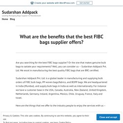 What are the benefits that the best FIBC bags supplier offers? – Sudarshan Addpack