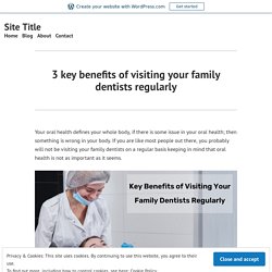 3 key benefits of visiting your family dentists regularly